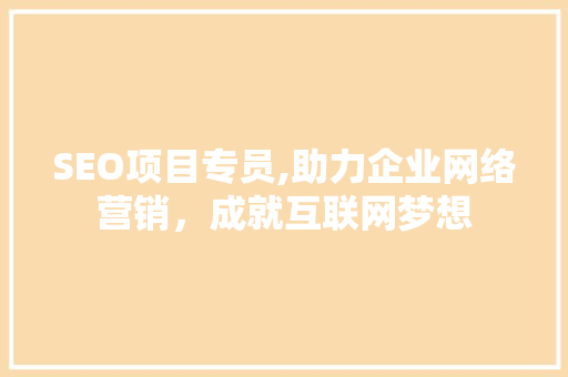 SEO项目专员,助力企业网络营销，成就互联网梦想