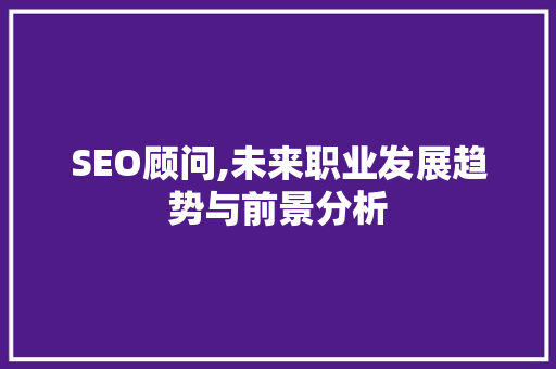SEO顾问,未来职业发展趋势与前景分析