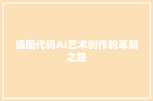 练图代码AI艺术创作的革新之路
