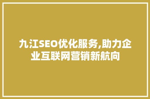 九江SEO优化服务,助力企业互联网营销新航向