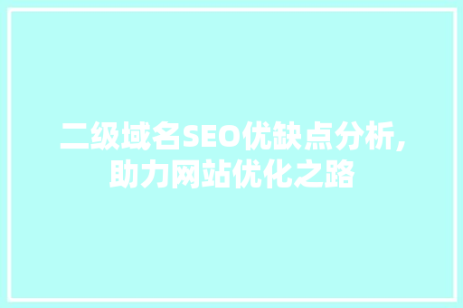 二级域名SEO优缺点分析,助力网站优化之路
