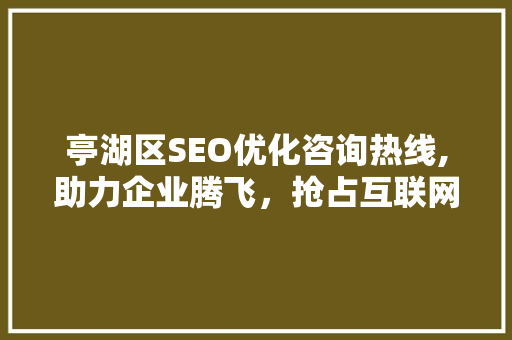 亭湖区SEO优化咨询热线,助力企业腾飞，抢占互联网先机