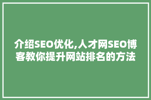 介绍SEO优化,人才网SEO博客教你提升网站排名的方法