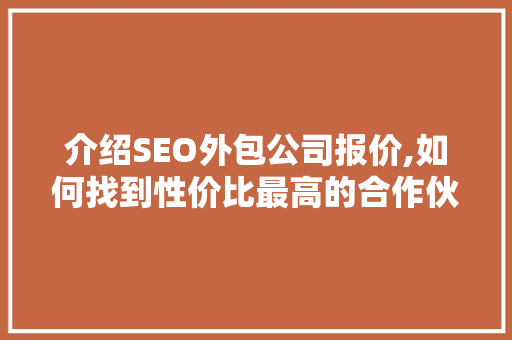 介绍SEO外包公司报价,如何找到性价比最高的合作伙伴  第1张