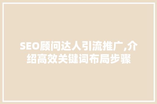 SEO顾问达人引流推广,介绍高效关键词布局步骤