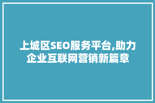 上城区SEO服务平台,助力企业互联网营销新篇章