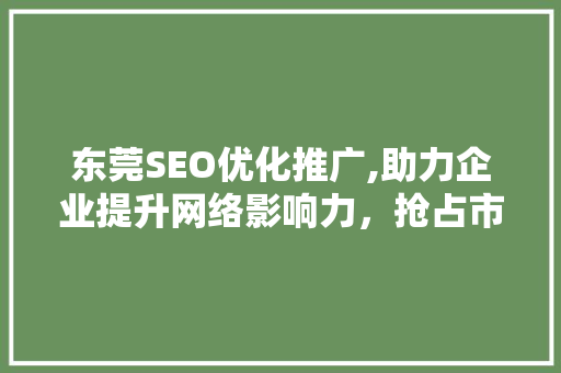 东莞SEO优化推广,助力企业提升网络影响力，抢占市场先机