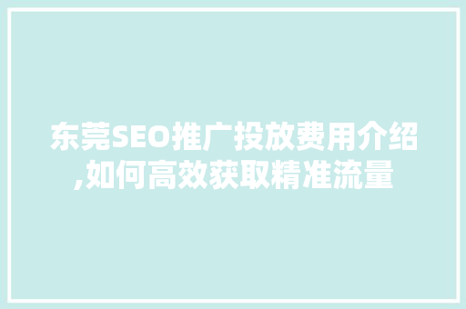 东莞SEO推广投放费用介绍,如何高效获取精准流量