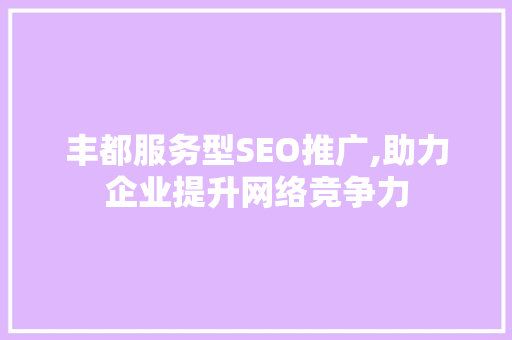 丰都服务型SEO推广,助力企业提升网络竞争力  第1张