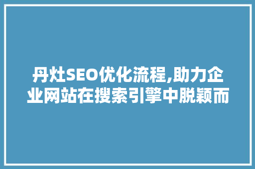丹灶SEO优化流程,助力企业网站在搜索引擎中脱颖而出
