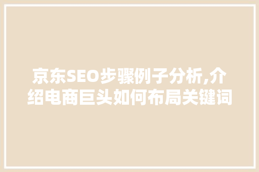 京东SEO步骤例子分析,介绍电商巨头如何布局关键词，提升网站排名