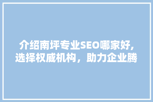 介绍南坪专业SEO哪家好,选择权威机构，助力企业腾飞