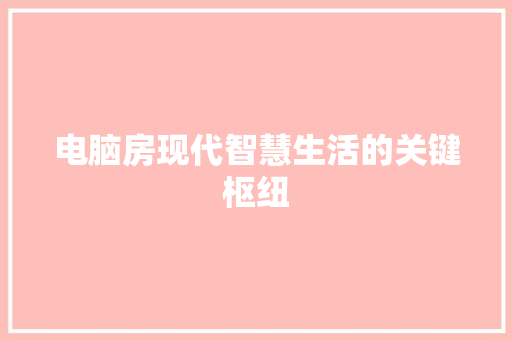 电脑房现代智慧生活的关键枢纽