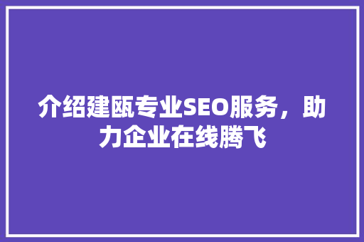 介绍建瓯专业SEO服务，助力企业在线腾飞