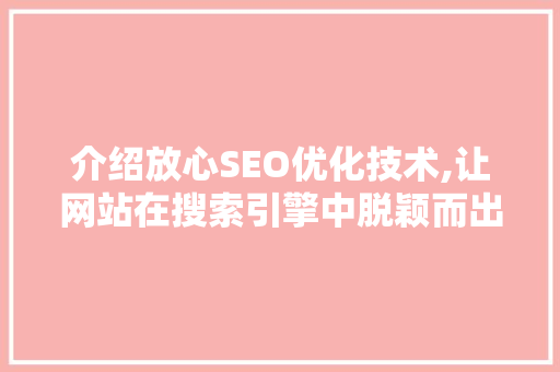 介绍放心SEO优化技术,让网站在搜索引擎中脱颖而出