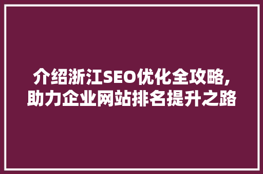 介绍浙江SEO优化全攻略,助力企业网站排名提升之路