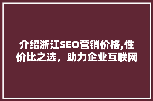 介绍浙江SEO营销价格,性价比之选，助力企业互联网发展
