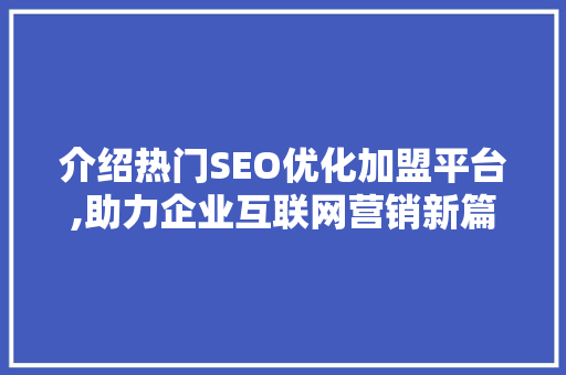 介绍热门SEO优化加盟平台,助力企业互联网营销新篇章  第1张