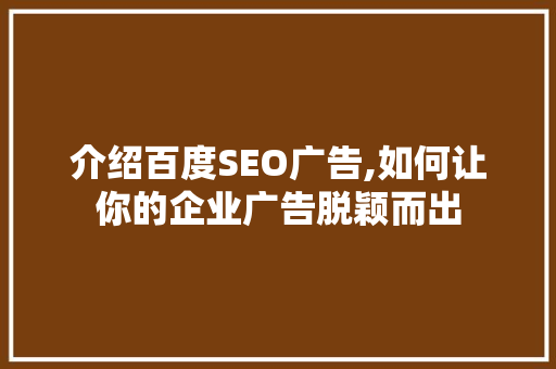 介绍百度SEO广告,如何让你的企业广告脱颖而出