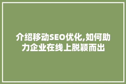 介绍移动SEO优化,如何助力企业在线上脱颖而出