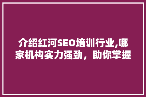 介绍红河SEO培训行业,哪家机构实力强劲，助你掌握搜索引擎优化技能  第1张