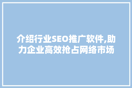 介绍行业SEO推广软件,助力企业高效抢占网络市场