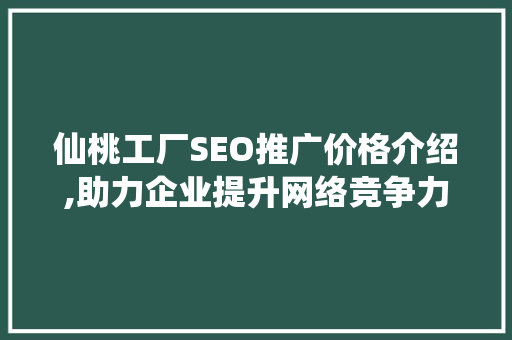 仙桃工厂SEO推广价格介绍,助力企业提升网络竞争力