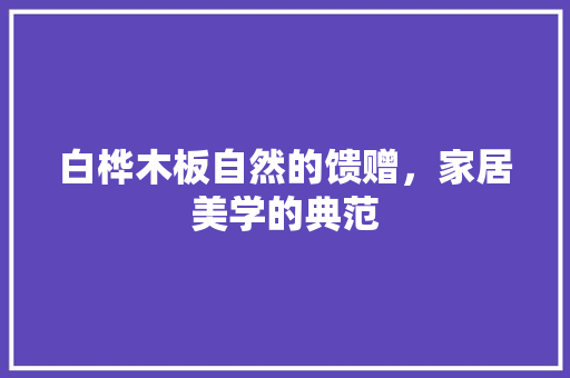 白桦木板自然的馈赠，家居美学的典范