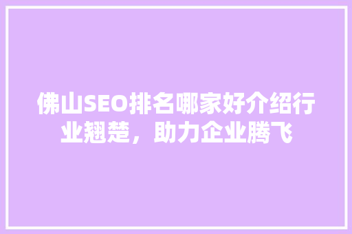 佛山SEO排名哪家好介绍行业翘楚，助力企业腾飞  第1张