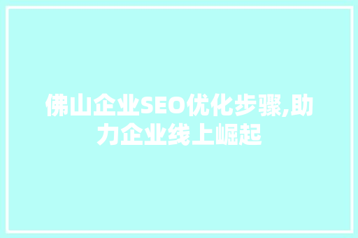 佛山企业SEO优化步骤,助力企业线上崛起  第1张