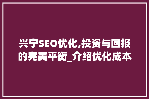兴宁SEO优化,投资与回报的完美平衡_介绍优化成本与价值