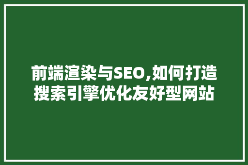 前端渲染与SEO,如何打造搜索引擎优化友好型网站