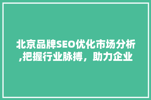 北京品牌SEO优化市场分析,把握行业脉搏，助力企业腾飞