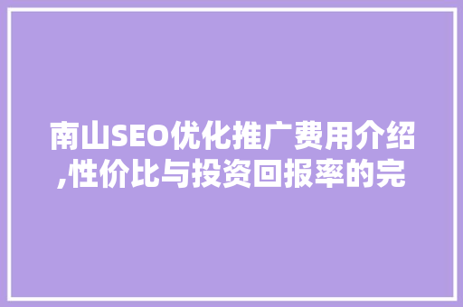 南山SEO优化推广费用介绍,性价比与投资回报率的完美平衡