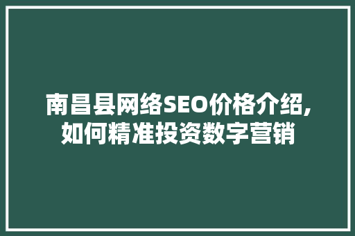 南昌县网络SEO价格介绍,如何精准投资数字营销  第1张