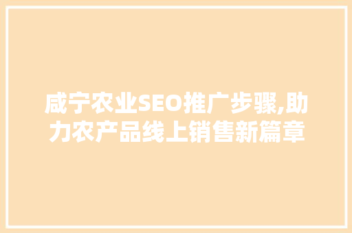 咸宁农业SEO推广步骤,助力农产品线上销售新篇章  第1张