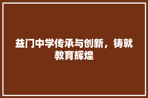 益门中学传承与创新，铸就教育辉煌