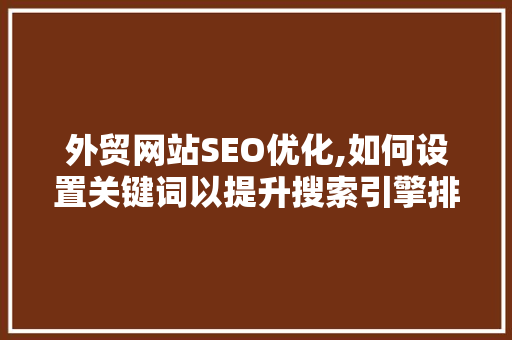 外贸网站SEO优化,如何设置关键词以提升搜索引擎排名