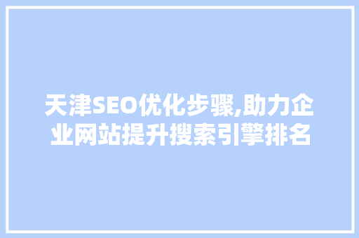 天津SEO优化步骤,助力企业网站提升搜索引擎排名