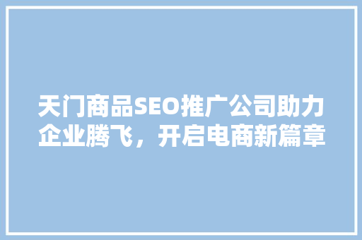 天门商品SEO推广公司助力企业腾飞，开启电商新篇章