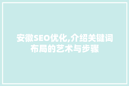 安徽SEO优化,介绍关键词布局的艺术与步骤
