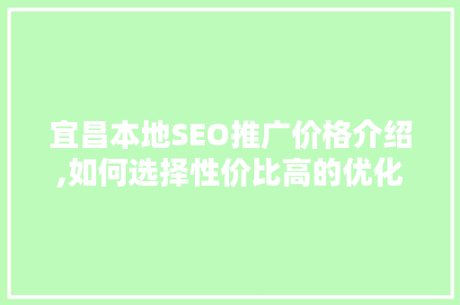 宜昌本地SEO推广价格介绍,如何选择性价比高的优化方法