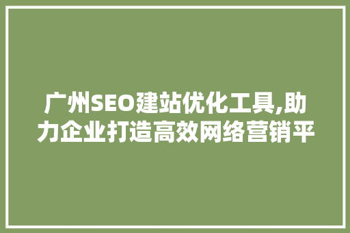 广州SEO建站优化工具,助力企业打造高效网络营销平台
