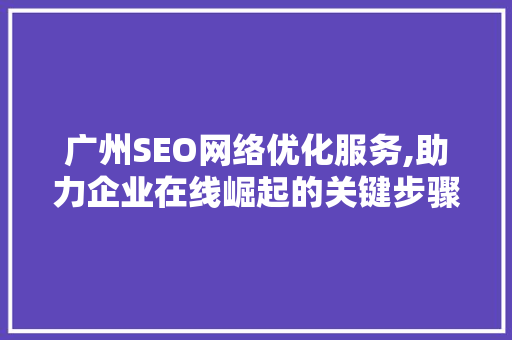 广州SEO网络优化服务,助力企业在线崛起的关键步骤