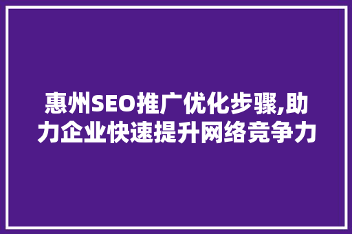 惠州SEO推广优化步骤,助力企业快速提升网络竞争力