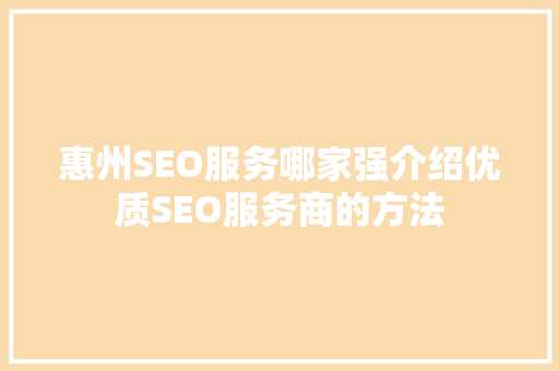 惠州SEO服务哪家强介绍优质SEO服务商的方法