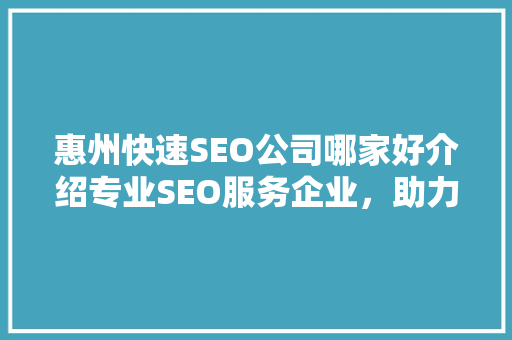 惠州快速SEO公司哪家好介绍专业SEO服务企业，助力企业网站优化