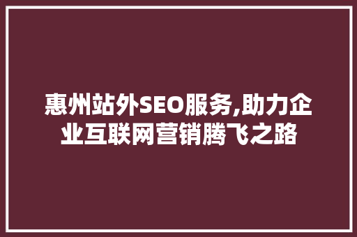 惠州站外SEO服务,助力企业互联网营销腾飞之路