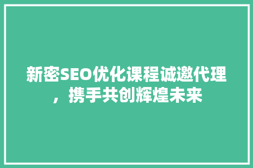 新密SEO优化课程诚邀代理，携手共创辉煌未来