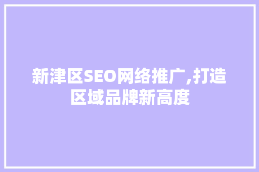 新津区SEO网络推广,打造区域品牌新高度  第1张